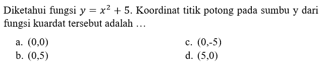 Diketahui fungsi y = x^2 + 5. Koordinat titik potong pada sumbu y dari fungsi kuardat tersebut adalah ...