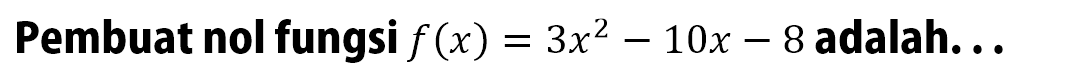 Pembuat nol fungsi f(x) = 3x^2 - 10x - 8 adalah ...