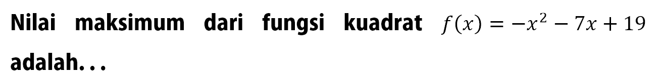 Nilai maksimum dari fungsi kuadrat f(x) = -x^2 - 7x + 19 adalah ....