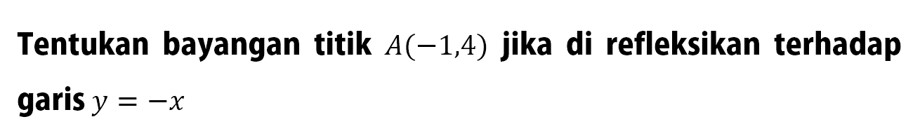 Tentukan bayangan titik  A(-1,4)  jika di refleksikan terhadap garis  y=-x 