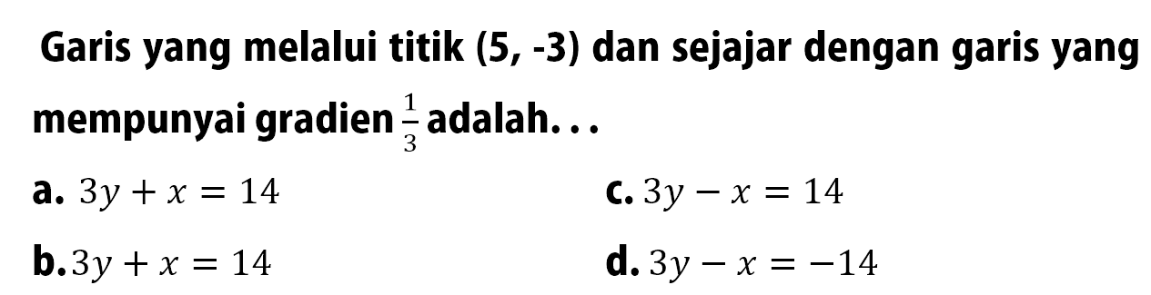 Garis yang melalui titik (5,-3) dan sejajar dengan garis yang mempunyai gradien 1/3 adalah ...