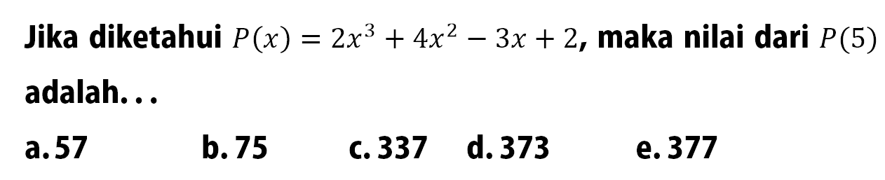 Jika diketahui P(x)=2x^3+4x^2-3x+2, maka nilai dari P(5) adalah....