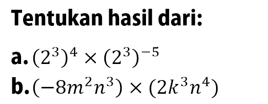 Tentukan hasil dari: a. (2^3)^4 x (2^3)^(-5) b.(-8m^2 n^3) x (2k^3 n^4)