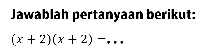 Jawablah pertanyaan berikut: (x + 2)(x + 2) = ...