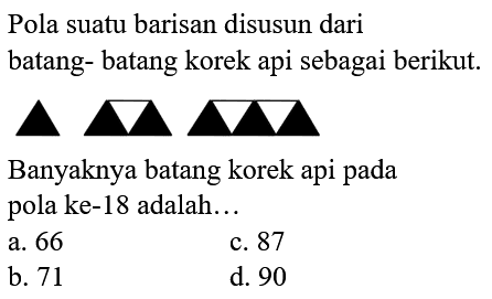 Pola suatu barisan disusun dari batang-batang korek api sebagai berikut. Banyaknya batang korek api pada pola ke-18 adalah. 