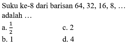 Suku ke-8 dari barisan 64,32,16,8, ... adalah ...