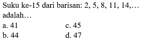 Suku ke-15 dari barisan: 2, 5, 8, 11, 14, ... adalah ... 