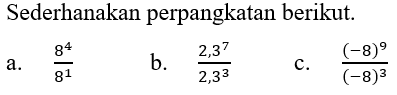 Sederhanakan perpangkatan berikut. a. 8^4/8^1 b. 2,3^7/2,3^3 c. (-8)^9/(-8)^3