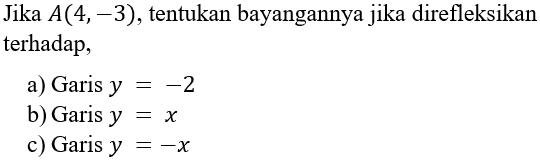 Jika A(4,-3), tentukan bayangannya jika direfleksikan terhadap, a) Garis y=-2 b) Garis y=x c) Garis y=-x