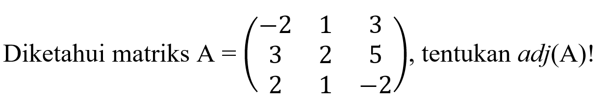 Diketahui matriks A = (-2 1 3 3 2 5 2 1 -2), tentukan adj(A) !