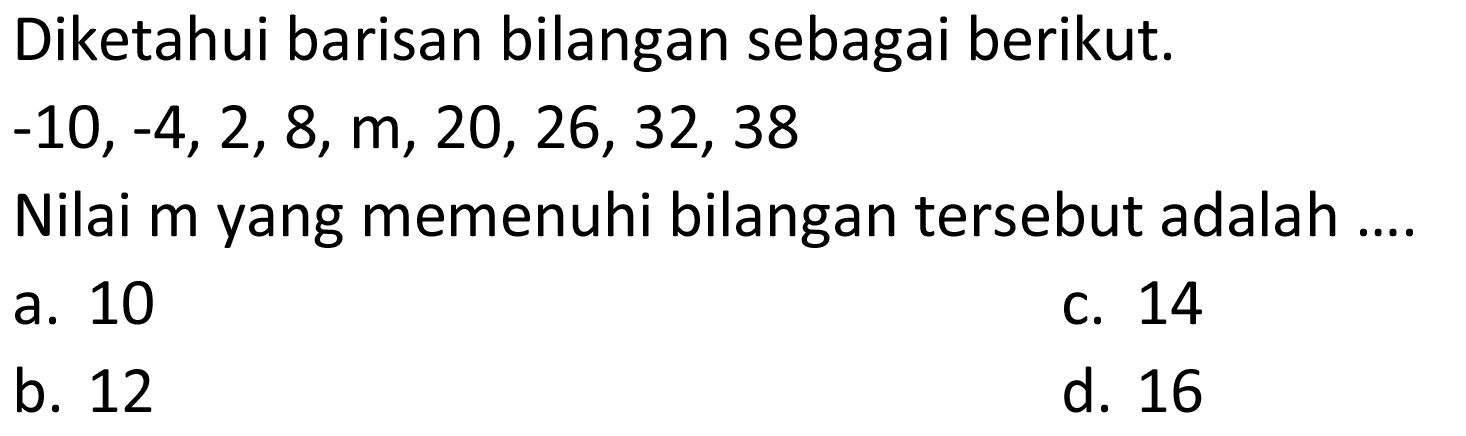 Diketahui barisan bilangan sebagai berikut; -10,-4,2,8, m, 20,26,32,38 Nilai m yang memenuhi bilangan tersebut adalah 