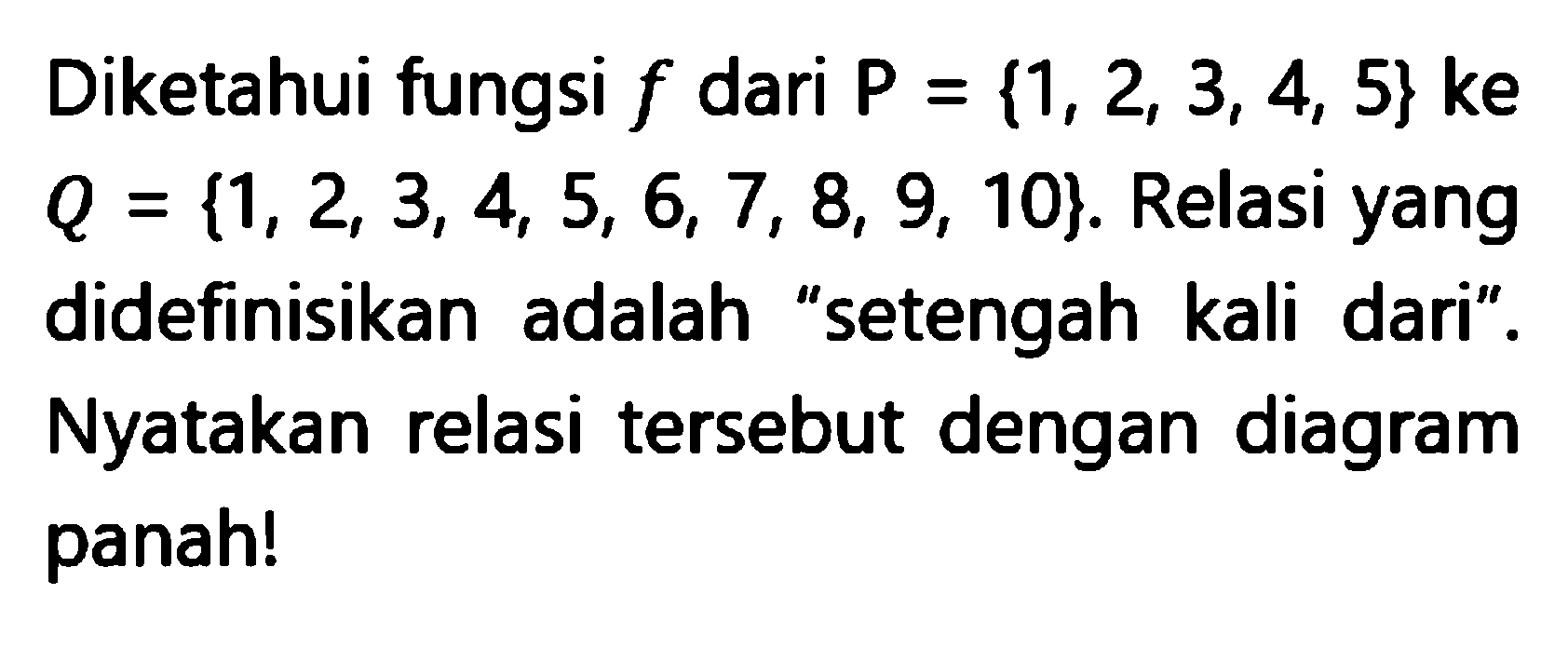 Diketahui fungsi f dari P = {1,2,3,4,5} ke Q = {1,2,3,4,5,6,7,8,9,10}. Relasi yang didefinisikan adalah "setengah kali dari" . Nyatakan relasi tersebut dengan diagram panah!