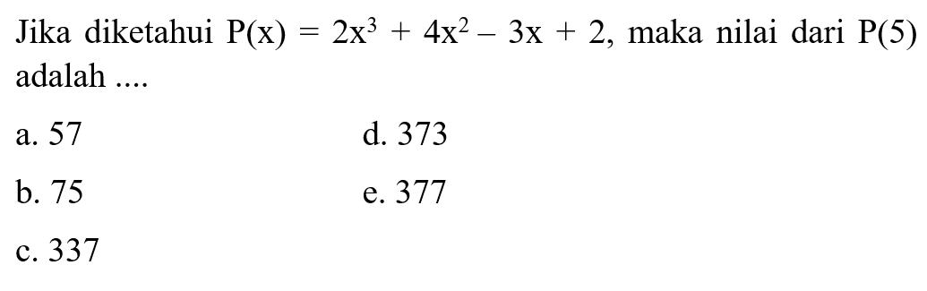 Jika diketahui  P(x)=2x^3+4x^2-3x+2, maka nilai dari P(5)  adalah ....
