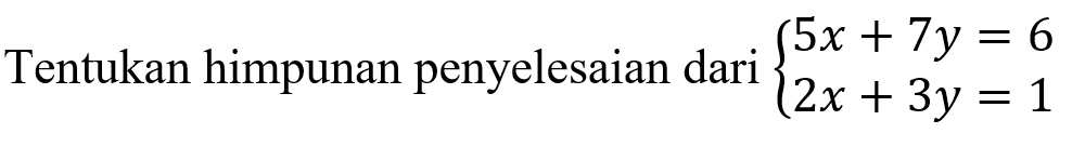 Tentukan himpunan penyelesaian dari 5x+7y=6 2x+3y=1