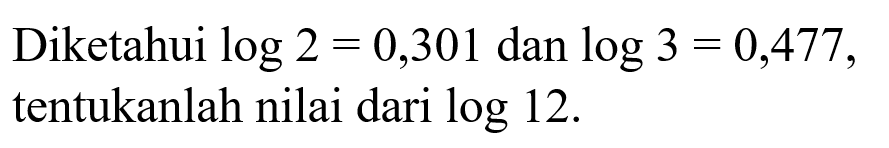 Diketahui log2=0,301 dan log3=0,477, tentukanlah nilai dari log12.