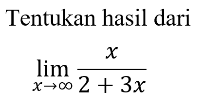 Tentukan hasil darilimit x mendekati tak hingga x/(2+3x)