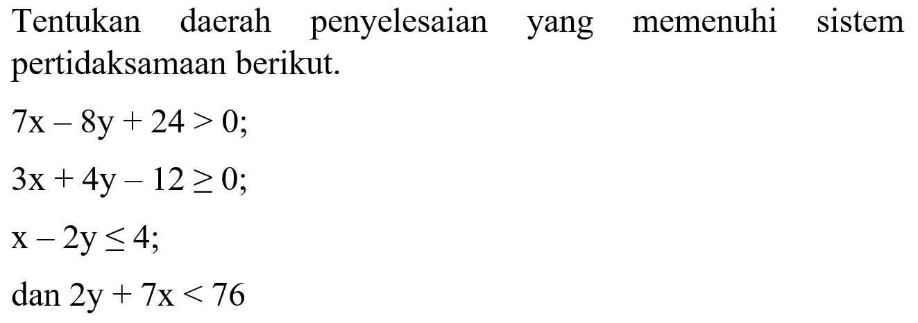 Tentukan daerah penyelesaian memenuhi yang sistem pertidaksamaan berikut. 7x-8y+24>0; 3x+4y-12>=0; x-2y<=4; dan 2y+7x<76