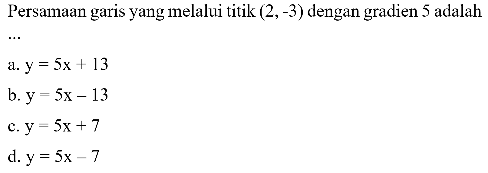 Persamaan garis yang melalui titik (2, -3) dengan gradien 5 adalah ....