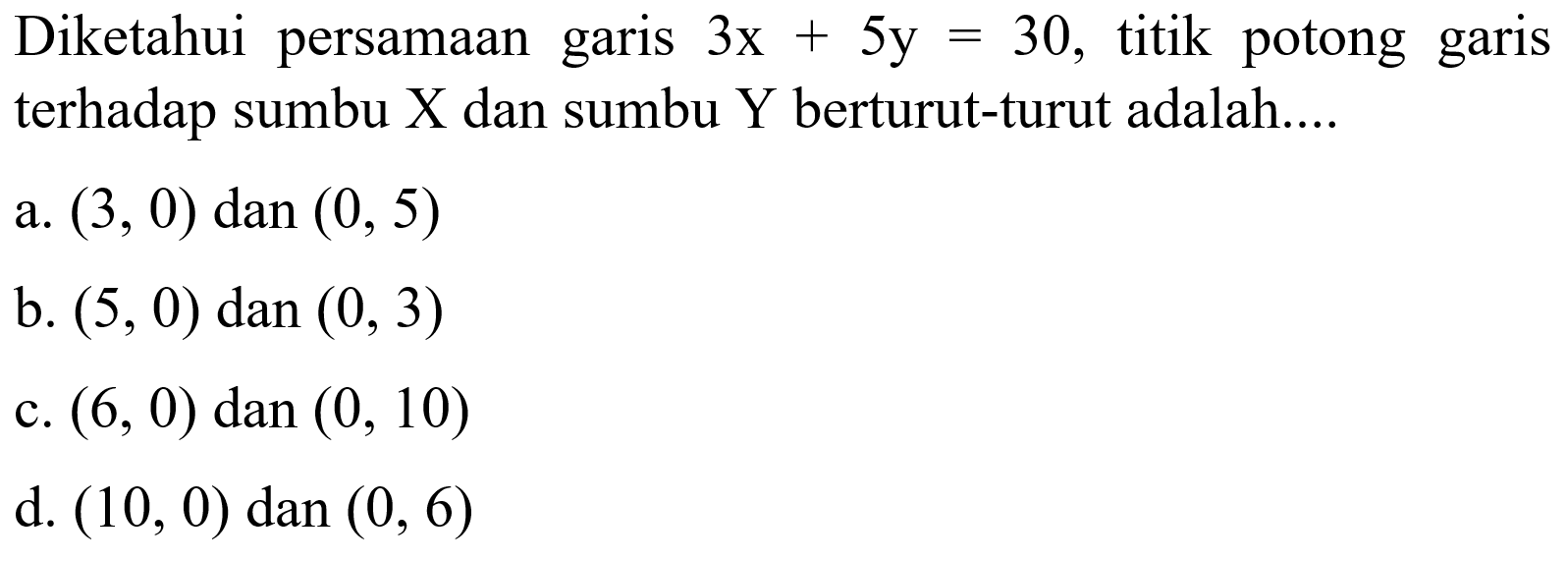 Diketahui persamaan garis 3x + 5y = 30, titik potong garis terhadap sumbu X dan sumbu Y berturut-turut adalah...