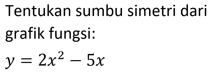 Tentukan sumbu simetri dari grafik fungsi: y = 2x^2 -5x