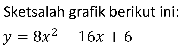 Sketsalah grafik berikut ini: y = 8x^2 - 16x + 6