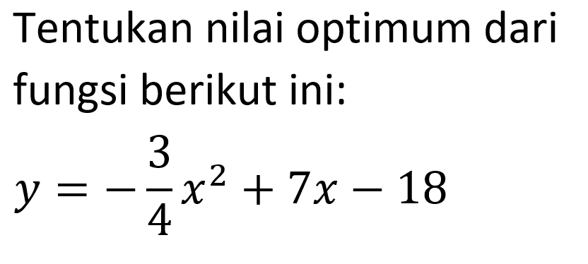 Tentukan nilai optimum dari fungsi berikut ini: y = -3/4 x^2 + 7x - 18