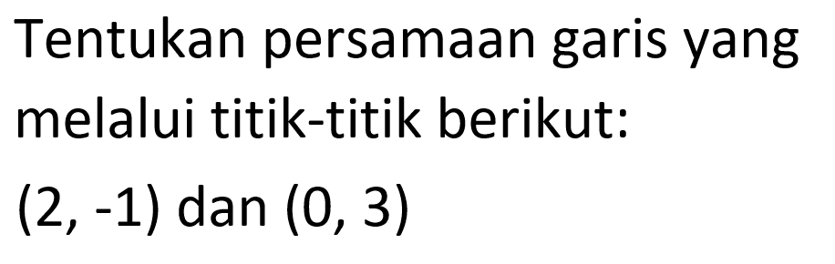 Tentukan persamaan garis yang melalui titik-titik berikut: (2,-1) dan (0, 3)