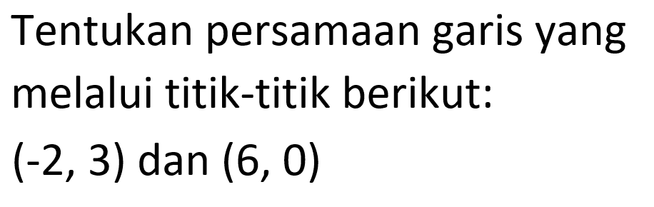 Tentukan persamaan garis yang melalui titik-titik berikut: (-2, 3) dan (6, 0)