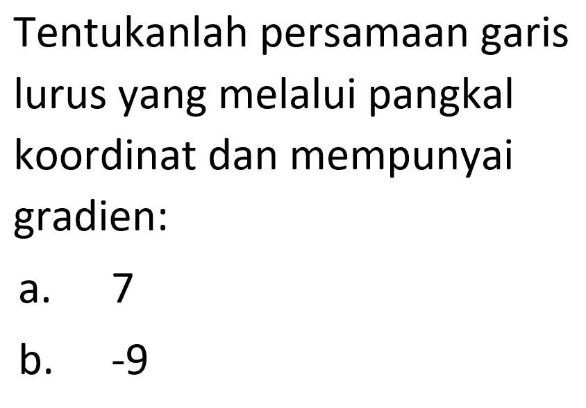 Tentukanlah persamaan garis lurus yang melalui pangkal koordinat dan mempunyai gradien: a. 7 b. -9