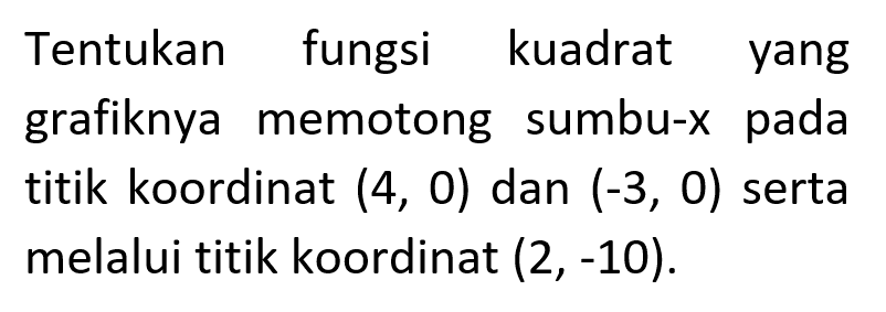 Tentukan fungsi kuadrat yang grafiknya memotong sumbu-x pada titik koordinat (4, 0) dan (-3, 0) serta melalui titik koordinat (2, -10).