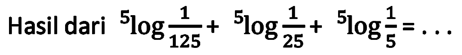 Hasil dari 5 log(1/125) + 5 log(1/25) + 5 log(1/5)=...