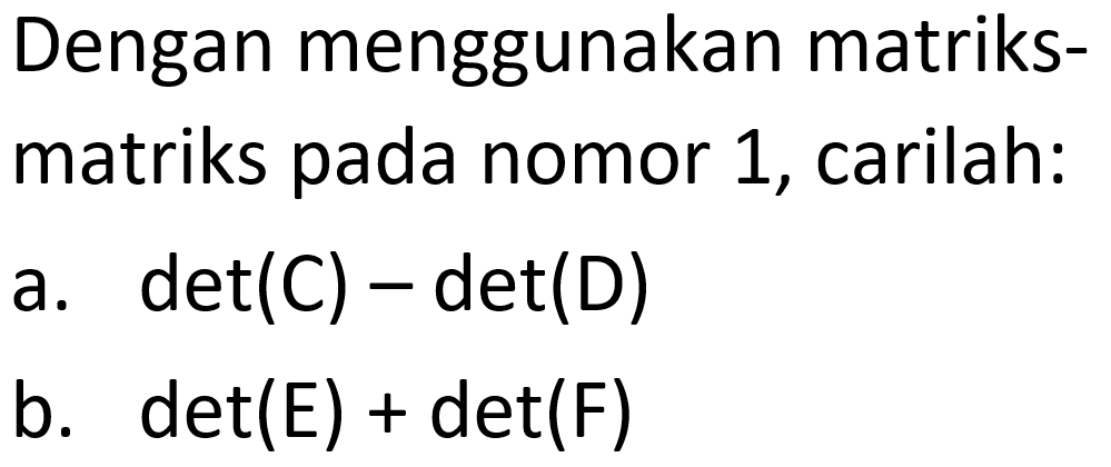 Dengan menggunakan matriks-matriks pada nomor 1, carilah: 
a. det(C) - det(D)
b. det(E) + det(F)