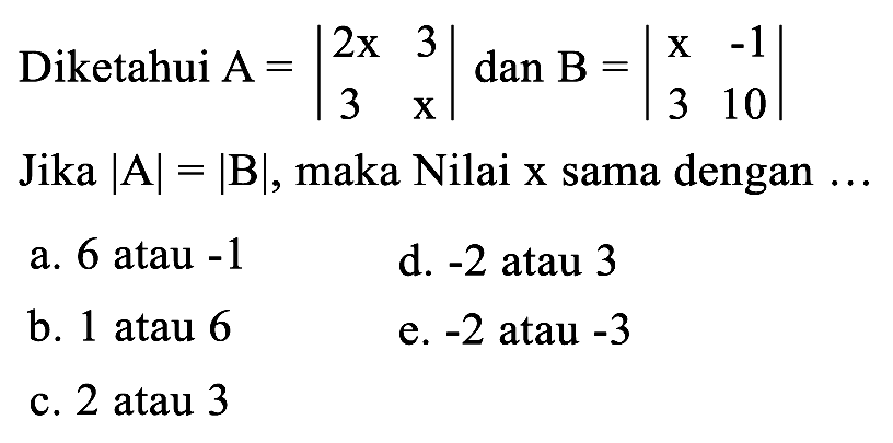 Diketahui A = |2x 3 3 x| dan B = |x -1 3 10| Jika |A| = |B|, maka Nilai x sama dengan