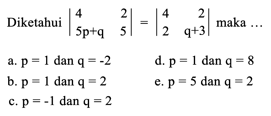 Diketahui |4 2 5p+q 5| = |4 2 2 q+3|  maka