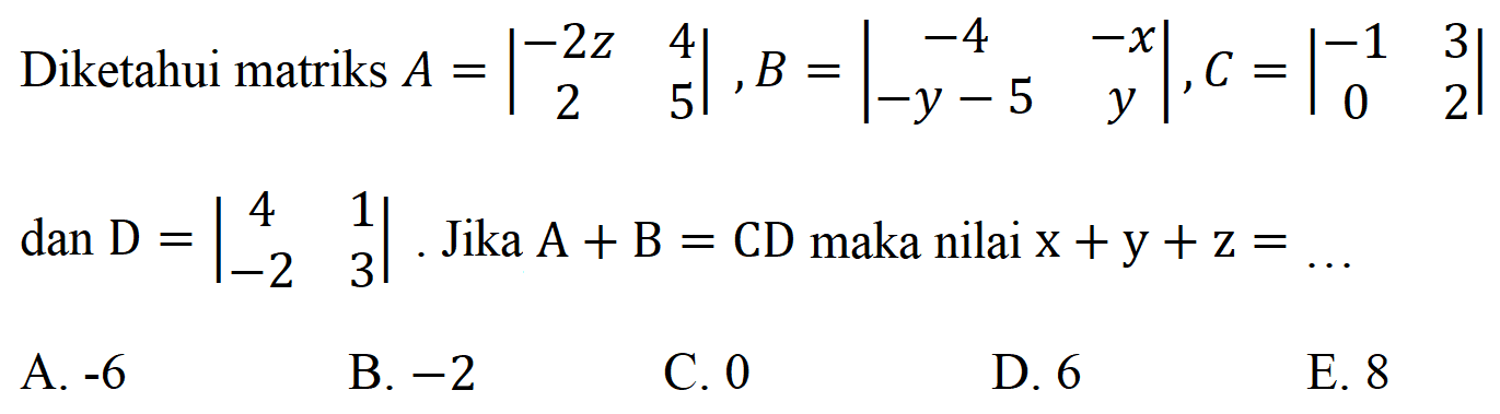 Diketahui matriks A=|-2z 4 2 5|, B=|-4 -x -y-5 y|, C=|-1 3 0 2| dan D=|4 1 -2 3|. Jika A+B=CD maka nilai x+y+z=...