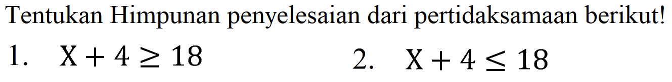 Tentukan Himpunan penyelesaian dari pertidaksamaan berikut!
1. X + 4 >= 18 2. X + 4 <= 18