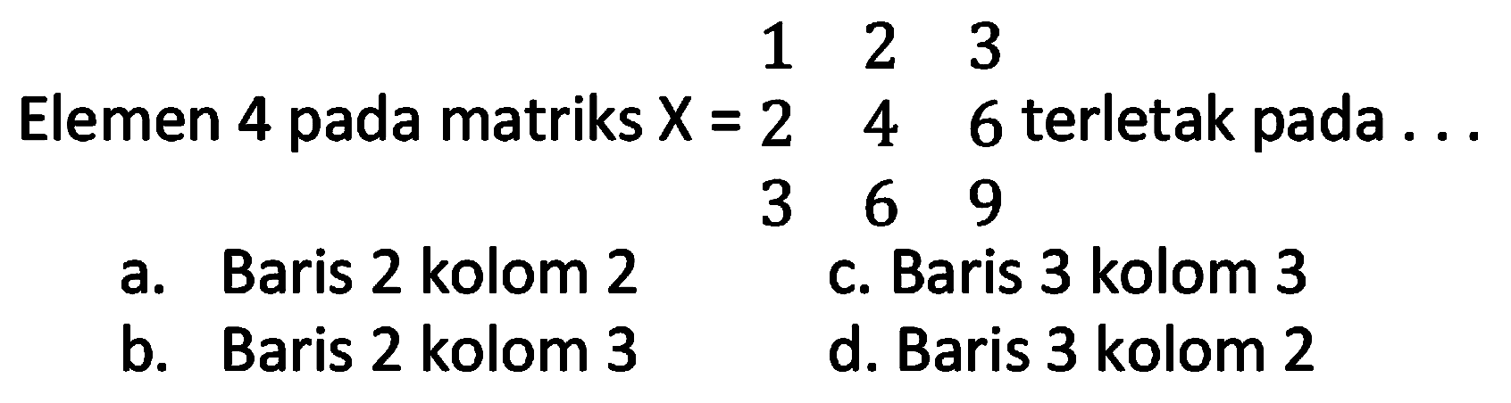 Elemen 4 pada matriks X = (1 2 3 2 3 6 3 6 9) terletak pada ...
