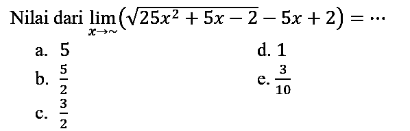 Nilai dari  lim_(x -> ~)(akar(25 x^(2)+5 x-2)-5 x+2)=.. 