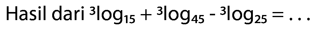 Hasil dari 3log15 + 3log45 - 3log25=...