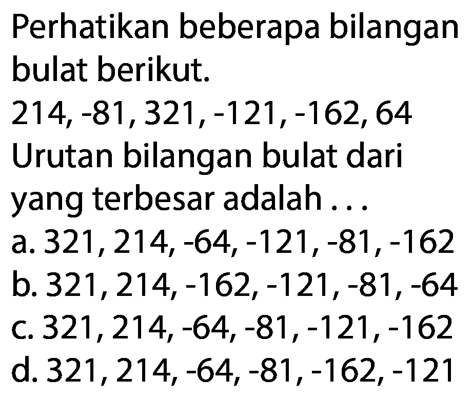 Perhatikan beberapa bilangan bulat berikut. 214, -81, 321, -121, -162, 64 Urutan bilangan bulat dari yang terbesar adalah ...
