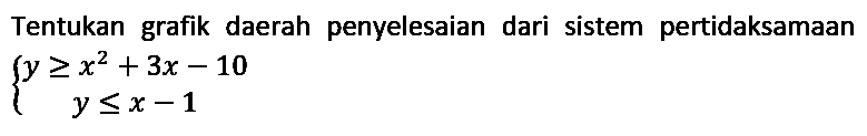 Tentukan grafik daerah penyelesaian dari sistem pertidaksamaan

{
y >= x^(2)+3 x-10 
y <= x-1
.
