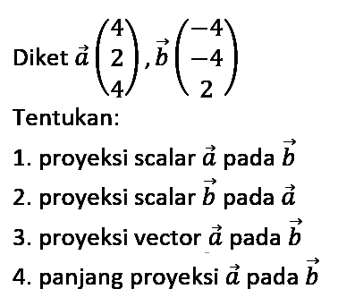 Diket  a(4  2  4), b(-4  -4  2) 
Tentukan:
1. proyeksi scalar  a  pada  b 
2. proyeksi scalar  b  pada  a 
3. proyeksi vector  a  pada  b 
4. panjang proyeksi  a  pada  b 