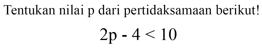 Tentukan nilai p dari pertidaksamaan berikut!
2p - 4 < 10
