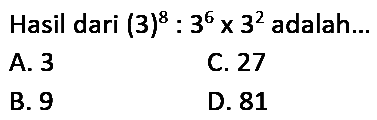 Hasil dari  (3)^(8): 3^(6) x 3^(2)  adalah...
A. 3
C. 27
B. 9
D. 81