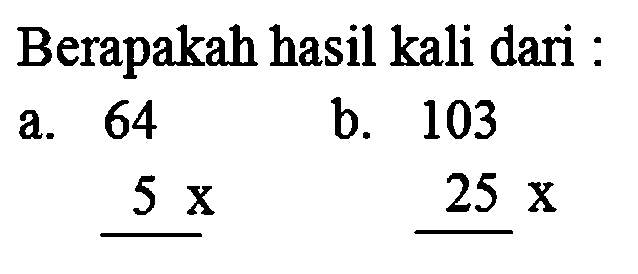 Berapakah hasil kali dari :
a. 64
b. 103
 5 x 
 25 x 