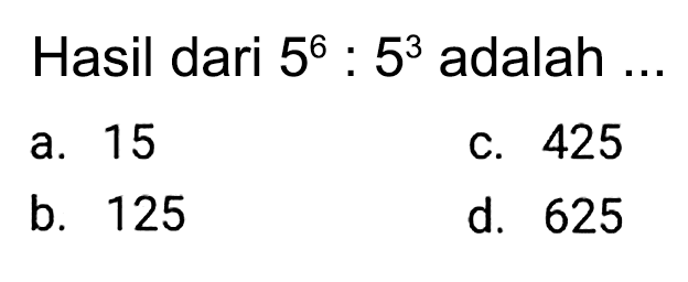 Hasil dari  5^(6): 5^(3)  adalah  ... 
a. 15
c. 425
b. 125
d. 625