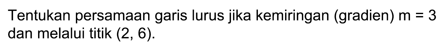 Tentukan persamaan garis lurus jika kemiringan (gradien)  m=3  dan melalui titik  (2,6) .