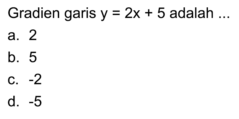 Gradien garis  y=2 x+5  adalah  ... 
a. 2
b. 5
C.  -2 
d.  -5 