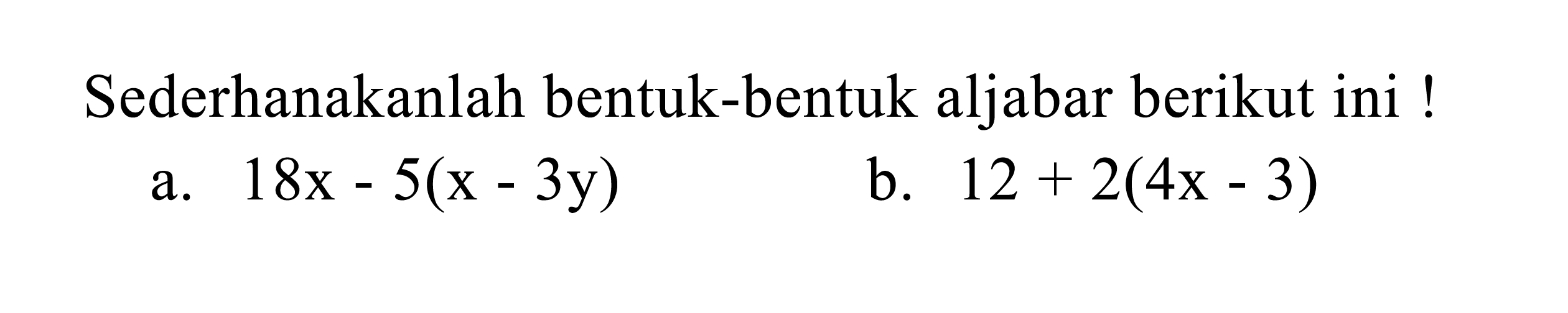 Sederhanakanlah bentuk-bentuk aljabar berikut ini !
a.  18 x-5(x-3 y) 
b.  12+2(4 x-3) 