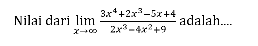 Nilai dari lim x mendekati tak hingga (3x^4+2x^3-5x+4)/(2x^3-4x^2+9) adalah